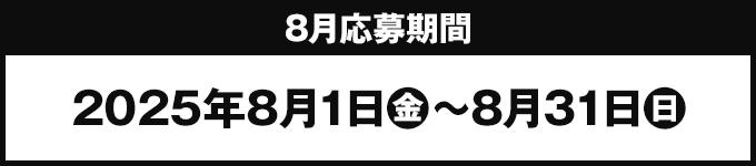 8月応募期間 2025年8月1日(金)〜8月31日(日)