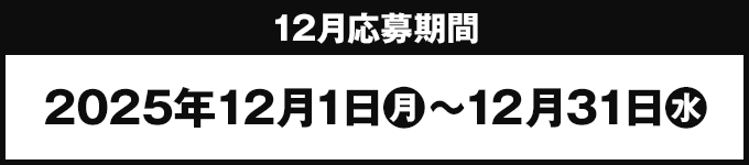 12月応募期間 2025年12月1日(月)〜12月31日(水)