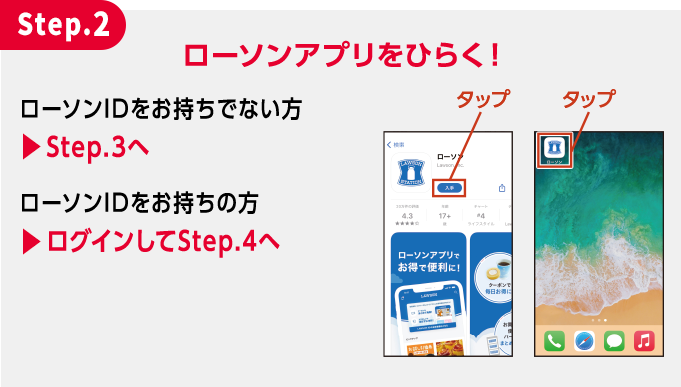 Step.2 ローソンアプリをひらく！ ローソンIDをお持ちでない方 ▶︎Step.3へ ローソンIDをお持ちの方 ▶︎ログインしてStep.4へ
