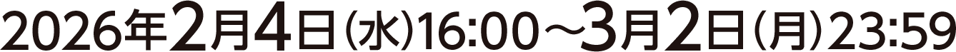 2026年2月4日(水)16:00〜3月2日(月)23:59