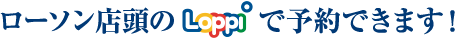 ローソン店頭のLoppiで予約できます!