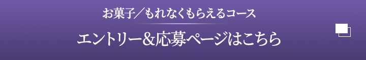 お菓子もれなくもらえるコース　エントリー＆応募ページはこちら