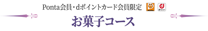 Ponta会員・dポイントカード会員限定 お菓子コース