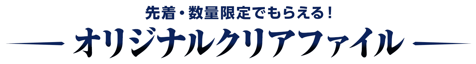 先着・数量限定でもらえる！オリジナルクリアファイル