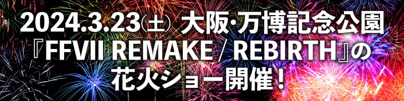 2024.3.23(土) 大阪・万博記念公園 『FINAL FANTASY VII REBIRTH』の花火ショー開催！