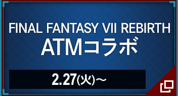 FINAL FANTASY VII REBIRTH ATMコラボ 2.27(火)〜