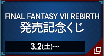 FINAL FANTASY VII REBIRTH 発売記念くじ 3.2(土)〜