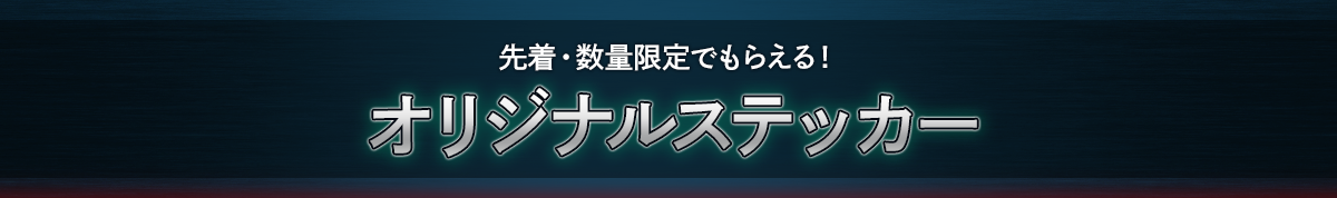 先着・数量限定でもらえる！ オリジナルステッカー