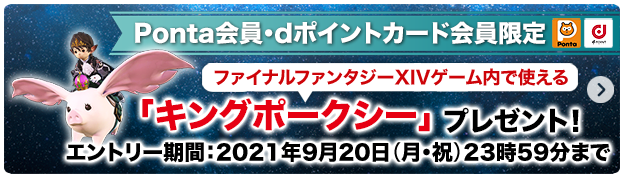 Ponta会員・dポイントカード会員限定 ファイナルファンタジーXIVゲーム内で使える 「キングポークシー」プレゼント！ エントリー期間：2021年9月20日（月・祝）23時59分まで