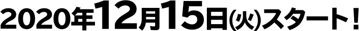 2020年12月15日(火)スタート！