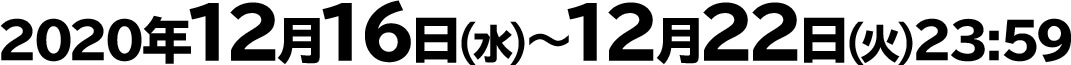 2020年12月16日(水)〜12月22日(火)23:59