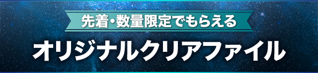 先着・数量限定でもらえる オリジナルクリアファイル