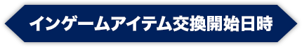 インゲームアイテム交換開始日時