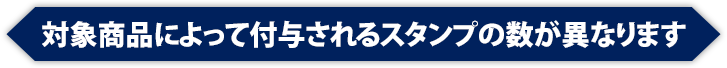 対象商品によって付与されるスタンプの数が異なります