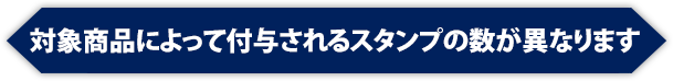 対象商品によって付与されるスタンプの数が異なります