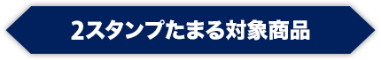 2スタンプたまる対象商品