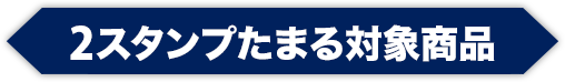 2スタンプたまる対象商品