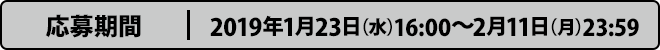 応募期間 2019年1月23日（水）16:00〜2月11日（月）23:59