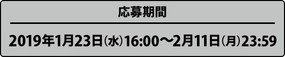 応募期間 2019年1月23日（水）16:00〜2月11日（月）23:59