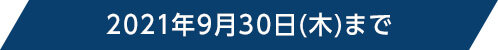 2021年9月30日(木)まで