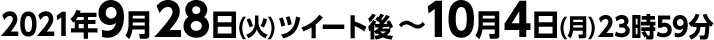 2021年9月28日(火)ツイート後 ～ 10月4日(月)23時59分