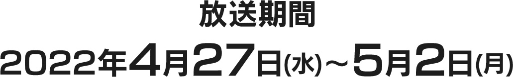 放送期間 2022年4月27日(水)〜5月2日(月)