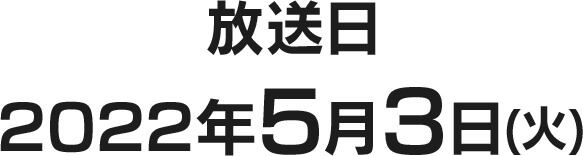 放送日 2022年5月3日(火)