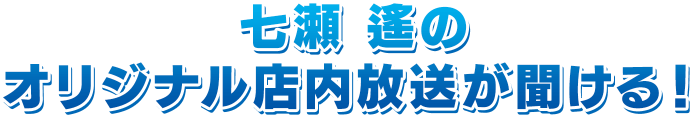 七瀬 遙のオリジナル店内放送が聞ける！