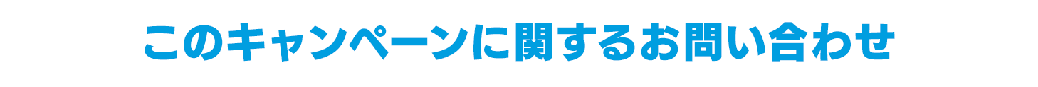 このキャンペーンに関するお問い合わせ