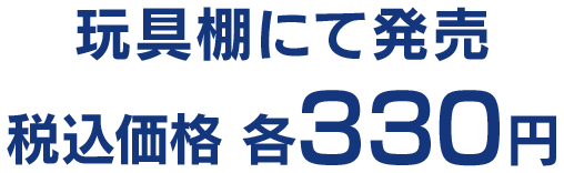 玩具棚にて発売 税込価格 各330円