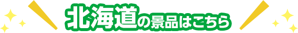 北海道の景品はこちら