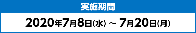 実施期間：2020年7月8日(水) ～ 7月20日(月)