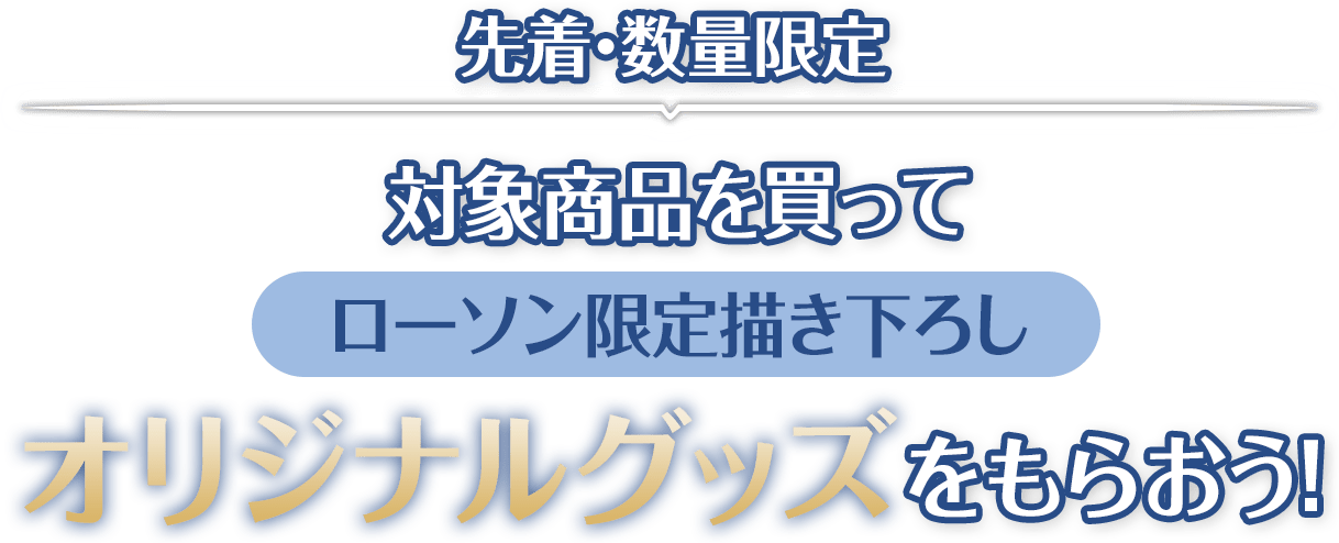 先着･数量限定　対象商品を買ってローソン限定描き下ろしオリジナルグッズをもらおう!