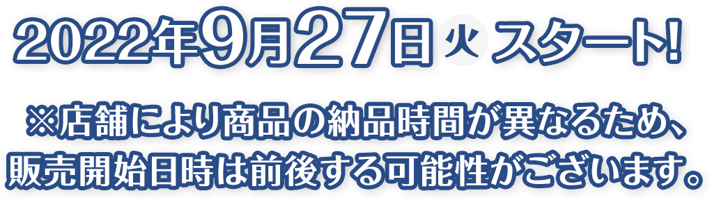 2022年9月27日(火)スタート！※店舗により商品の納品時間が異なるため、販売開始日時は前後する可能性がございます。