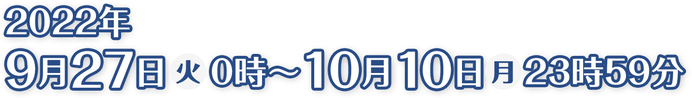 2022年9月27日(火)0時〜10月10日(月)23時59分