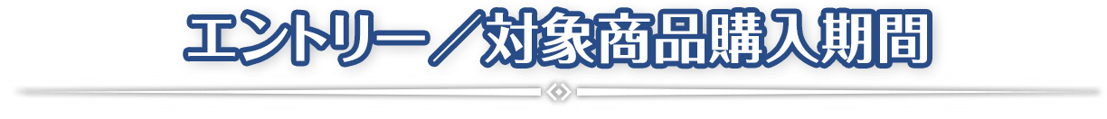 エントリー / 対象商品購入期間