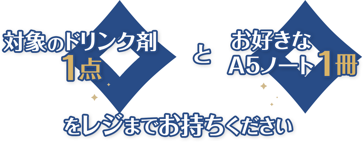 対象のドリンク剤1点＋お好きなA5ノート1冊をレジまでお持ちください