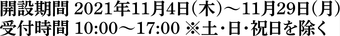 開設期間 2021年11月4日(木)～11月29日(月)受付時間 10:00～17:00 ※土・日・祝日を除く