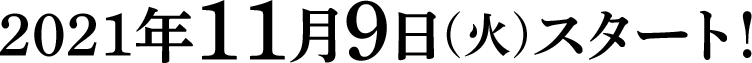 2021年11月9日(火)スタート！