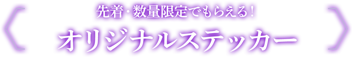 先着・数量限定でもらえる！オリジナルステッカー