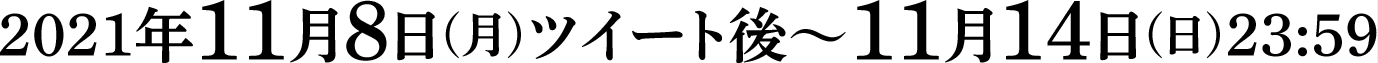 2021年11月8日(月)ツイート後～11月14日(日)23:59
