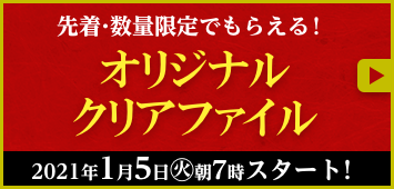 先着・数量限定でもらえる！ オリジナルクリアファイル 2021年1月5日(火)朝7時スタート！