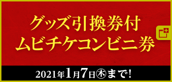 グッズ引換券付ムビチケコンビニ券 2021年1月7日(木)まで！