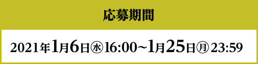 応募期間 2021年1月6日(水)16:00〜1月25日(月)23:59