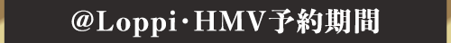 @Loppi・HMV予約期間