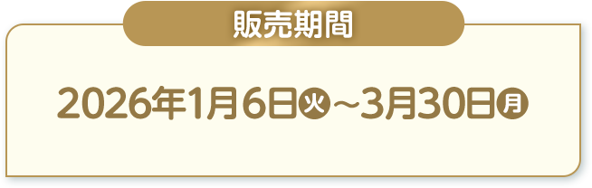 販売期間 2026年1月6日(火)〜3月30日(月)