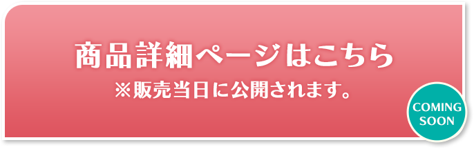 商品詳細ページはこちら ※販売当日に公開されます。 COMING SOON