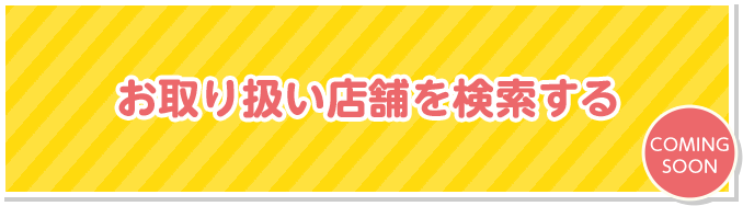 お取り扱い店舗を検索する COMING SOON