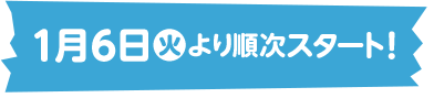 1月6日(火)より順次スタート！