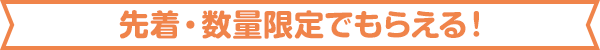 先着・数量限定でもらえる！
